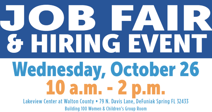 Job Fair and hiring event Wednesday, October 26 10am-2pm Lakeview Center at Walton County 79 N Davis Lane, Defuniak Spring FL 32433 Building 100 Women and Children's group room