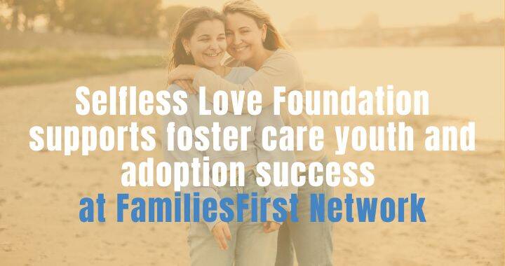 Selfless Love Foundation supports foster care youth and adoption success at FamiliesFirst Network